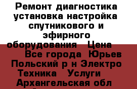 Ремонт,диагностика,установка,настройка спутникового и эфирного оборудования › Цена ­ 900 - Все города, Юрьев-Польский р-н Электро-Техника » Услуги   . Архангельская обл.,Архангельск г.